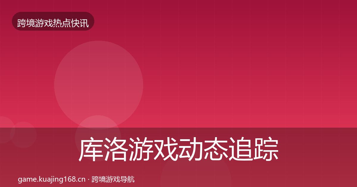 库洛游戏动态追踪入门到进阶·第652篇