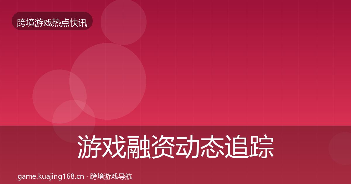 游戏融资动态追踪实践指南·第654篇