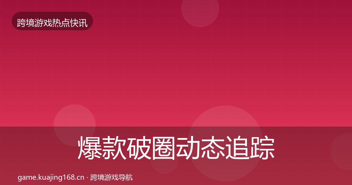 爆款破圈动态追踪全攻略·第655篇