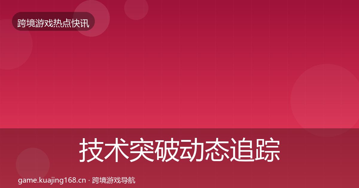 技术突破动态追踪要点梳理·第655篇