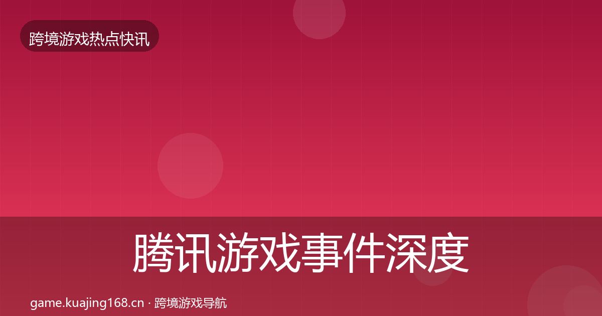 腾讯游戏事件深度解读全攻略·第656篇