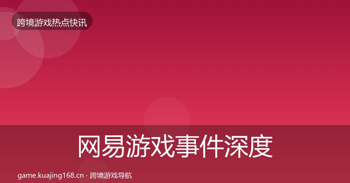 网易游戏事件深度解读全攻略·第657篇