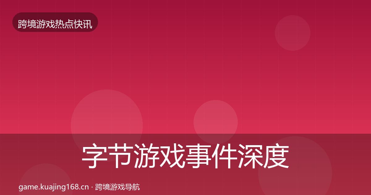 字节游戏事件深度解读实践指南·第657篇