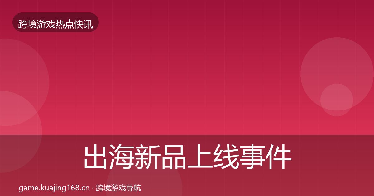 出海新品上线事件深度解读入门到进阶·第658篇