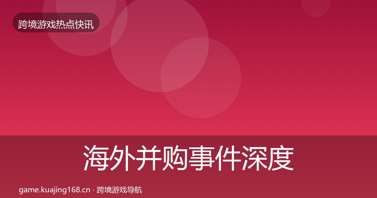 海外并购事件深度解读全攻略·第659篇