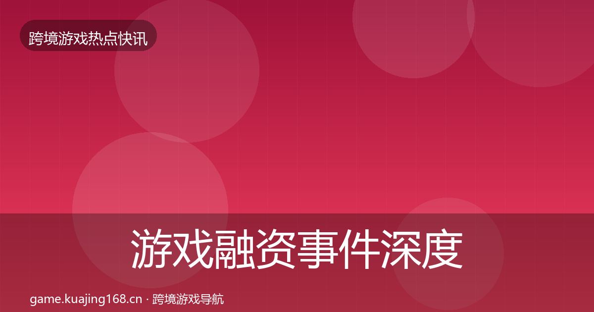 游戏融资事件深度解读实践指南·第659篇
