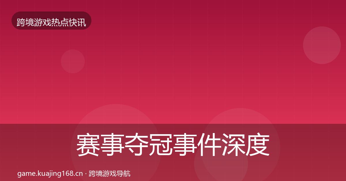 赛事夺冠事件深度解读实践指南·第660篇