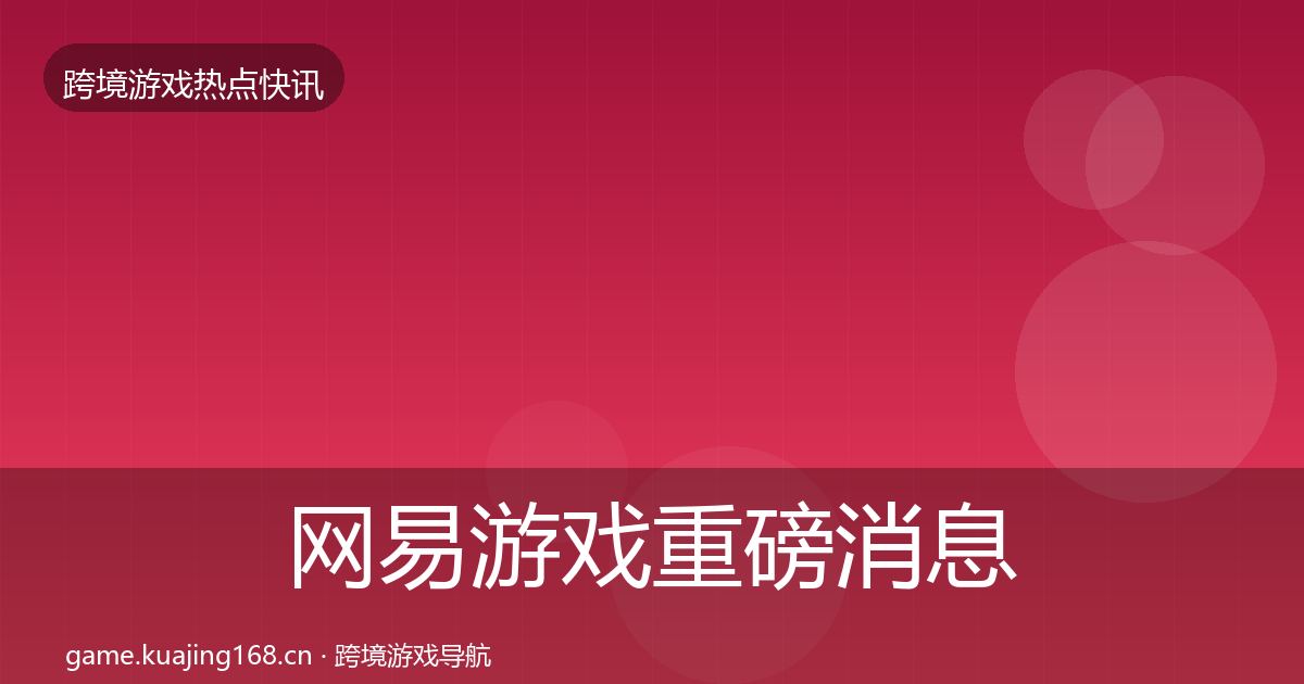 网易游戏重磅消息全攻略·第662篇