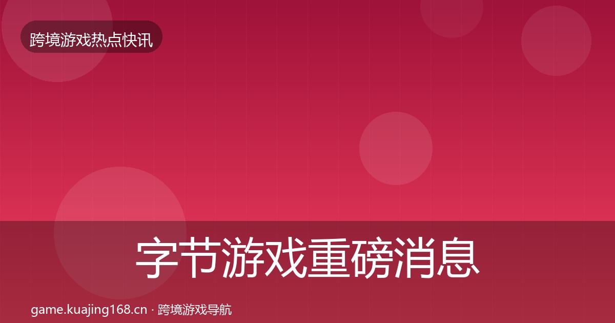 字节游戏重磅消息实践指南·第662篇