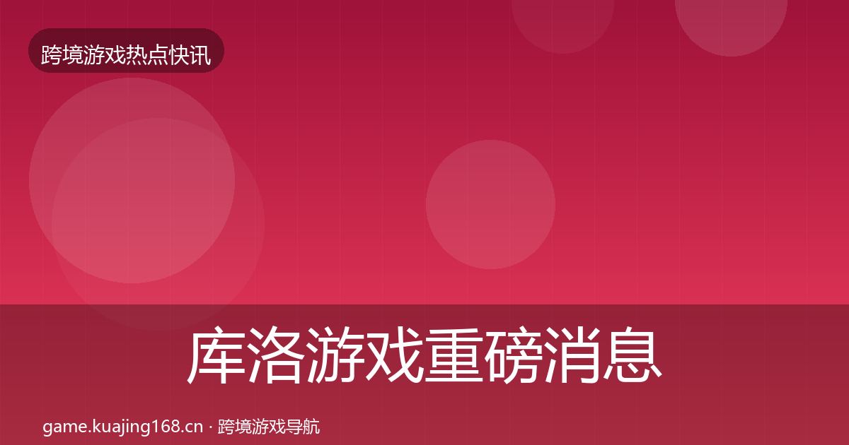 库洛游戏重磅消息入门到进阶·第662篇