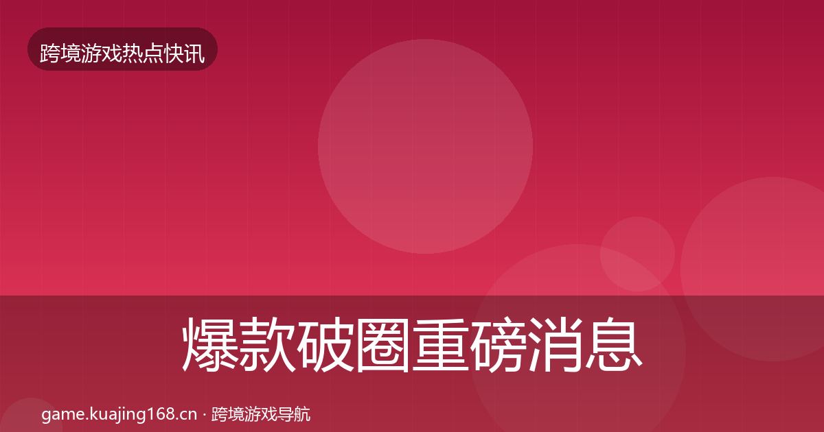 爆款破圈重磅消息全攻略·第665篇