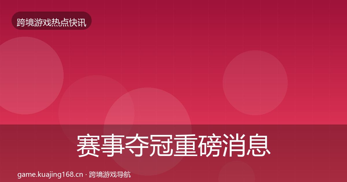 赛事夺冠重磅消息实践指南·第665篇