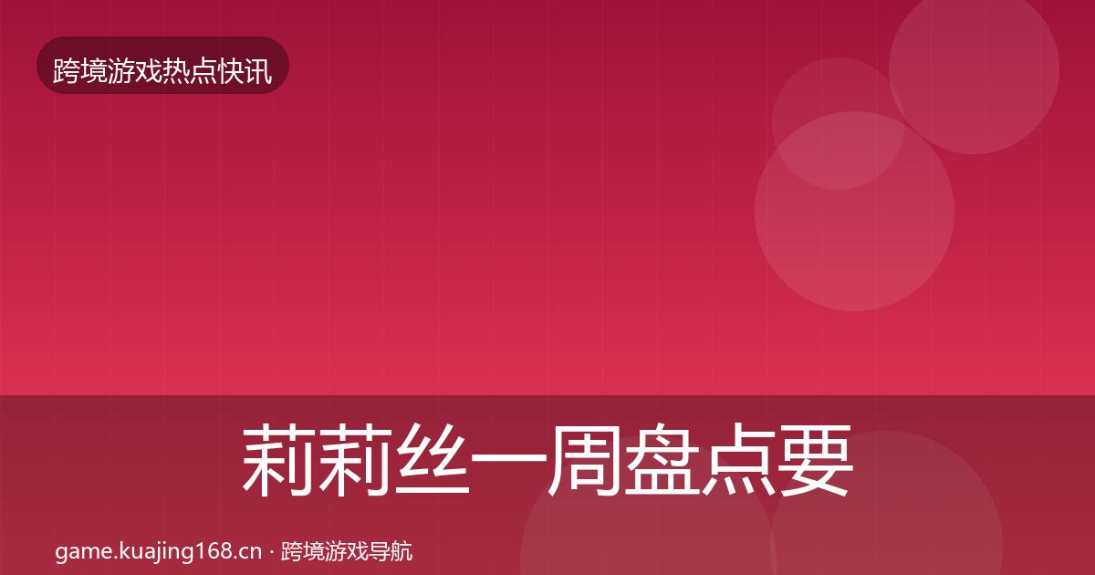 莉莉丝一周盘点要点梳理·第666篇
