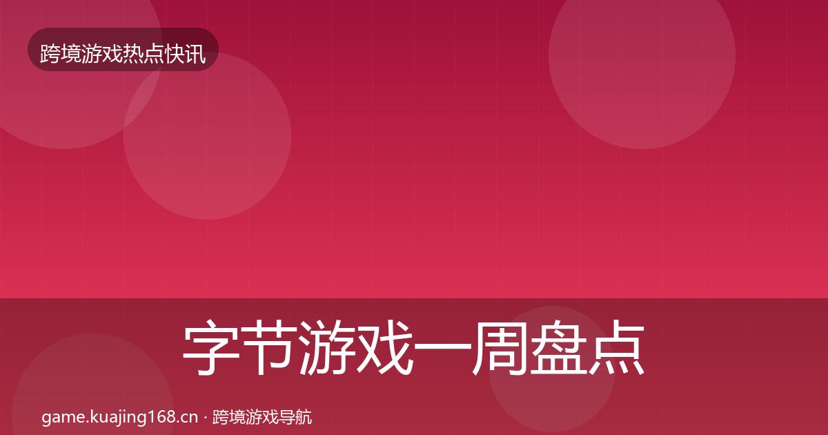 字节游戏一周盘点实践指南·第667篇