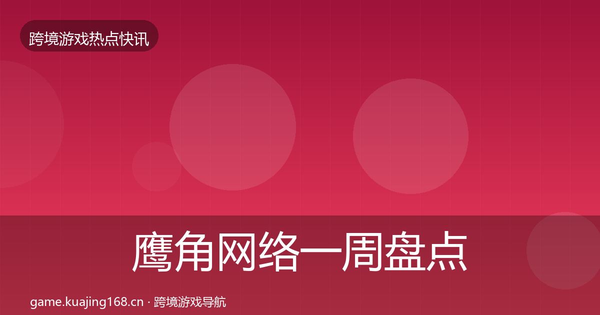 鹰角网络一周盘点要点梳理·第667篇