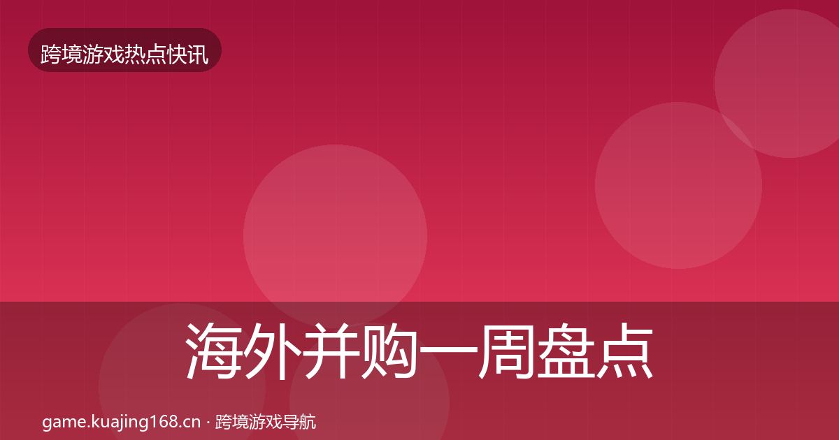 海外并购一周盘点全攻略·第669篇