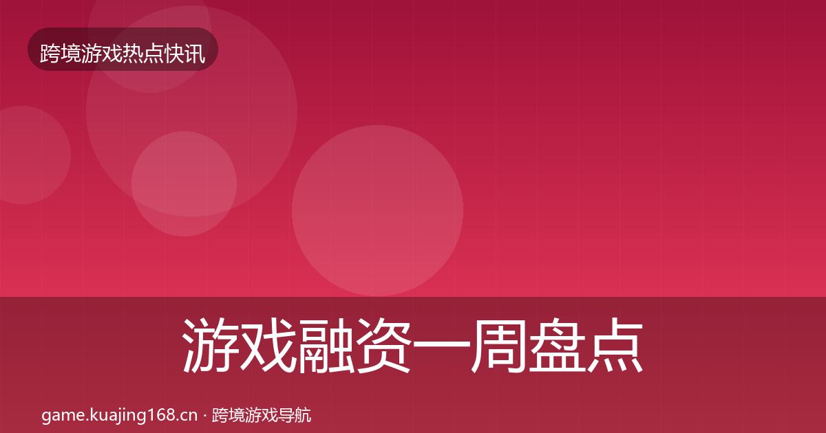 游戏融资一周盘点实践指南·第669篇
