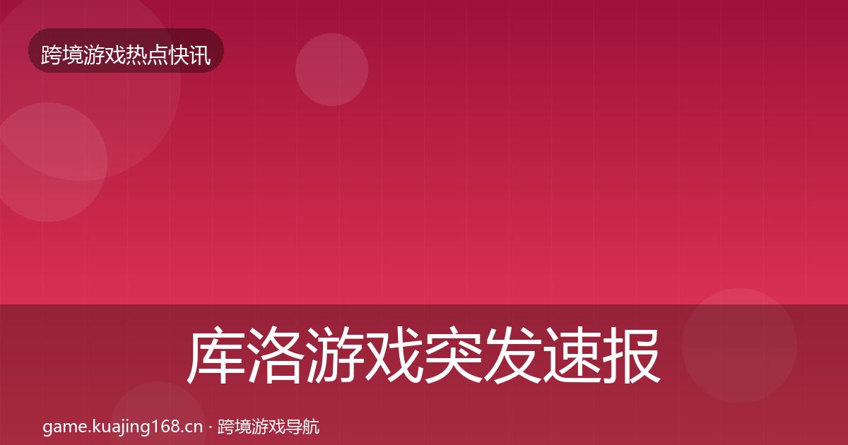 库洛游戏突发速报入门到进阶·第672篇