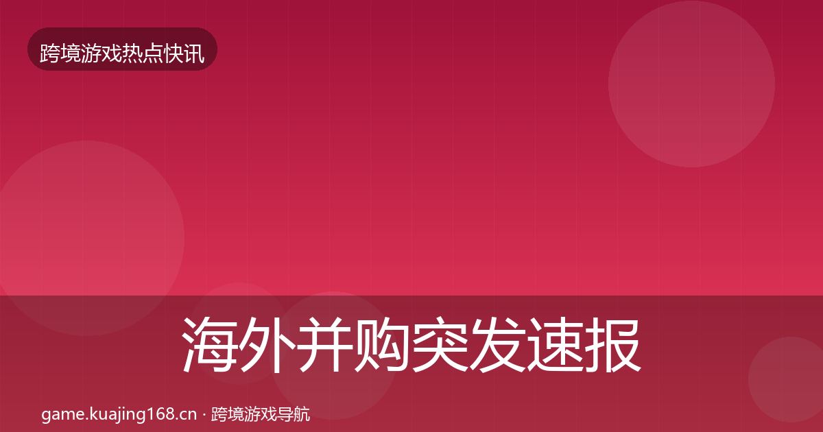 海外并购突发速报全攻略·第674篇