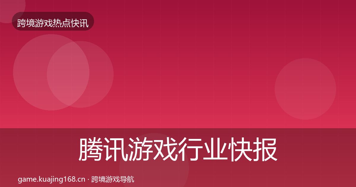 腾讯游戏行业快报全攻略·第676篇