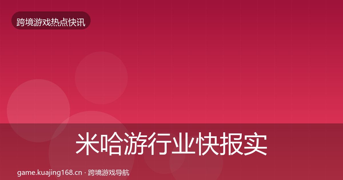 米哈游行业快报实践指南·第676篇