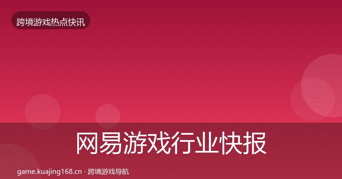 网易游戏行业快报全攻略·第677篇