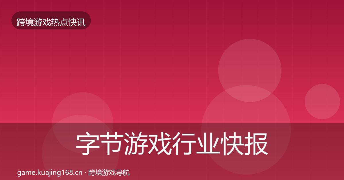 字节游戏行业快报实践指南·第677篇