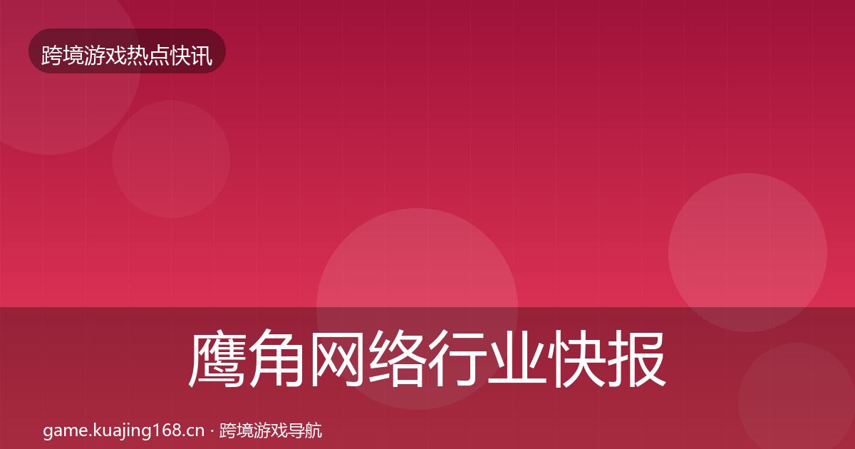鹰角网络行业快报要点梳理·第677篇
