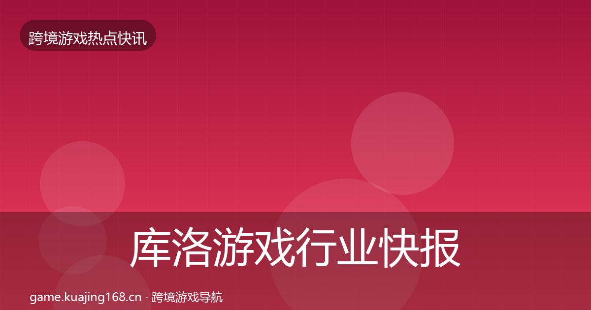 库洛游戏行业快报入门到进阶·第677篇