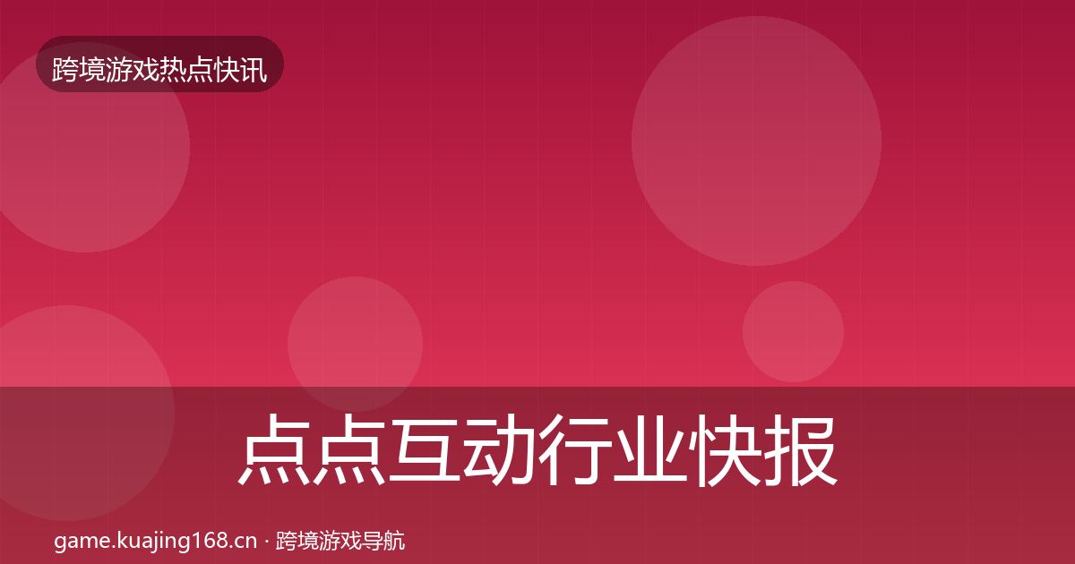 点点互动行业快报全攻略·第678篇