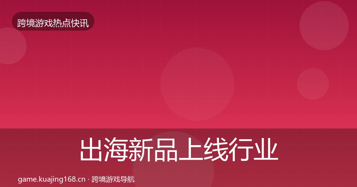 出海新品上线行业快报入门到进阶·第678篇