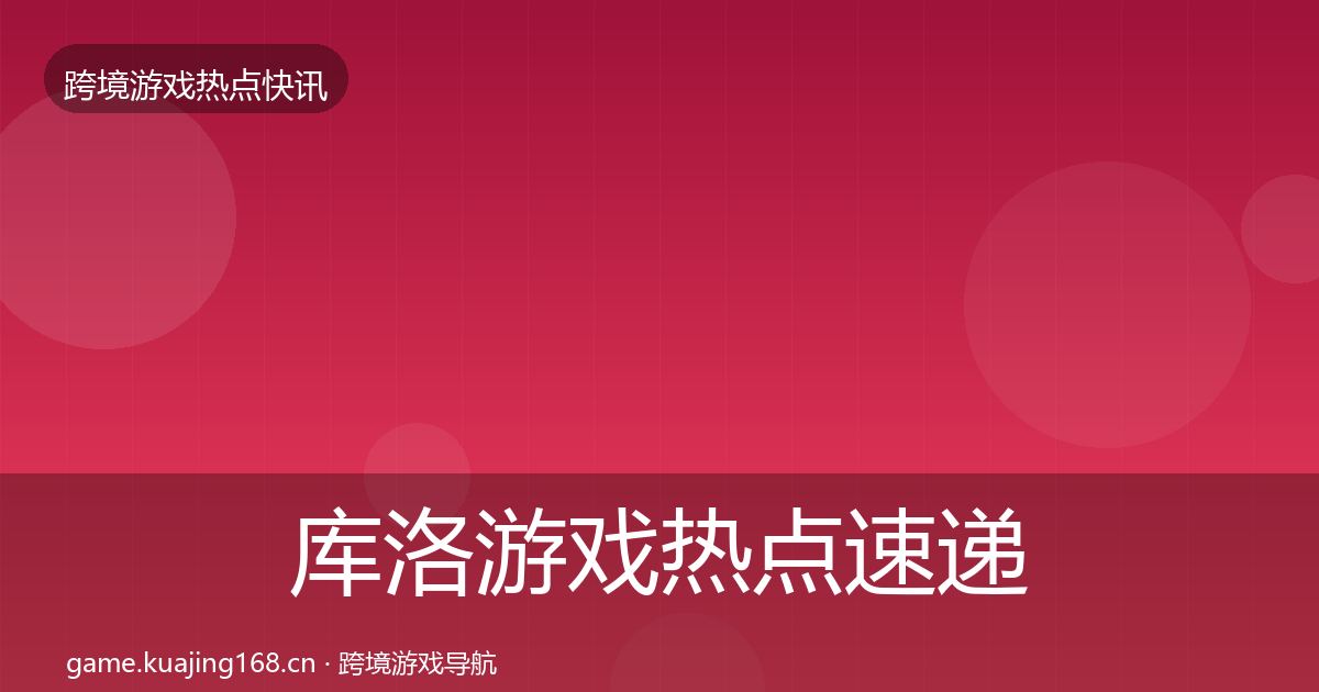 库洛游戏热点速递入门到进阶·第682篇