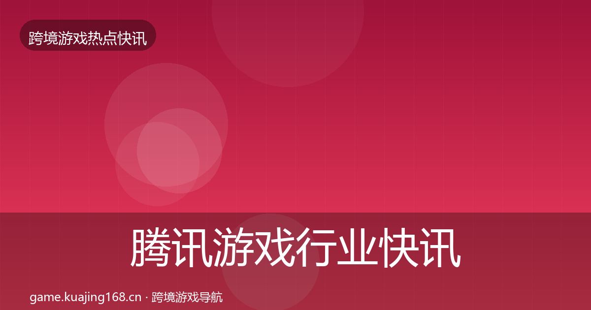 腾讯游戏行业快讯全攻略·第686篇