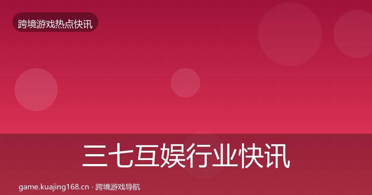 三七互娱行业快讯入门到进阶·第686篇