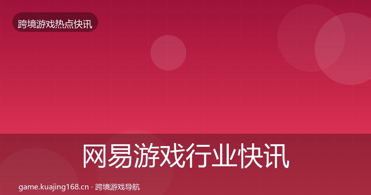 网易游戏行业快讯全攻略·第687篇