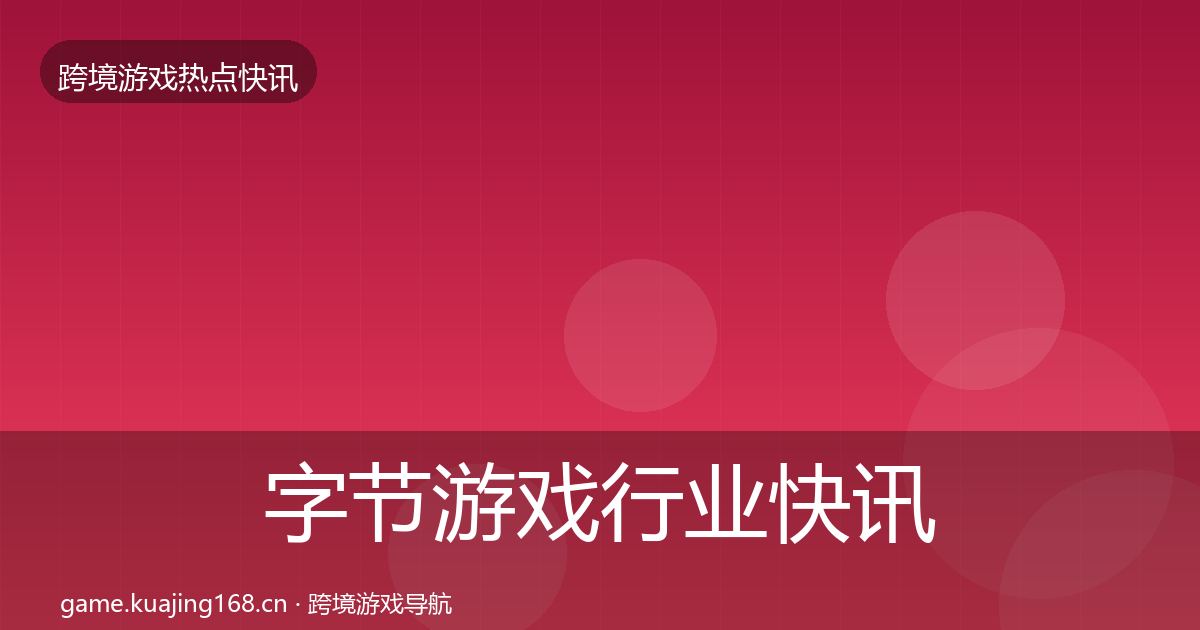 字节游戏行业快讯实践指南·第687篇