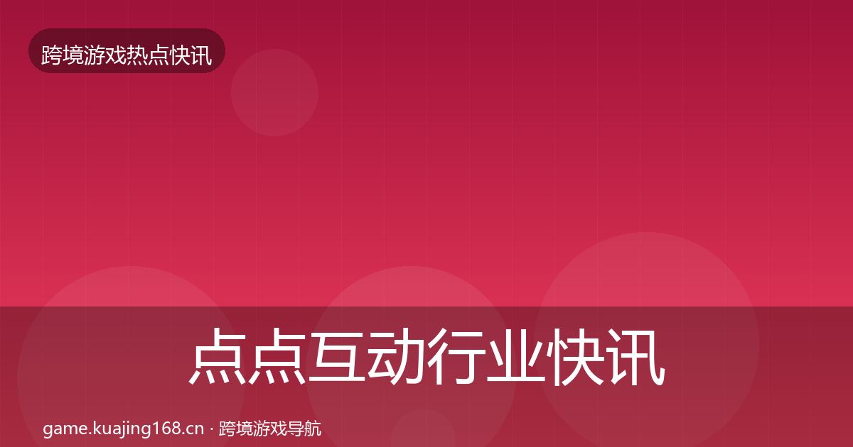 点点互动行业快讯全攻略·第688篇