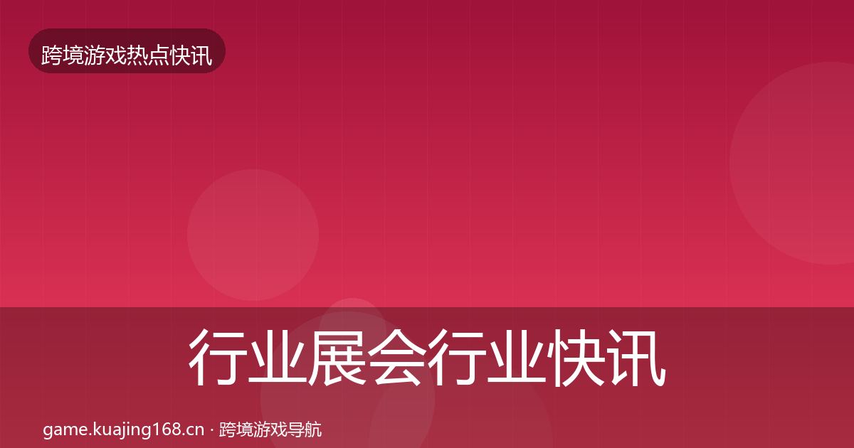 行业展会行业快讯要点梳理·第689篇