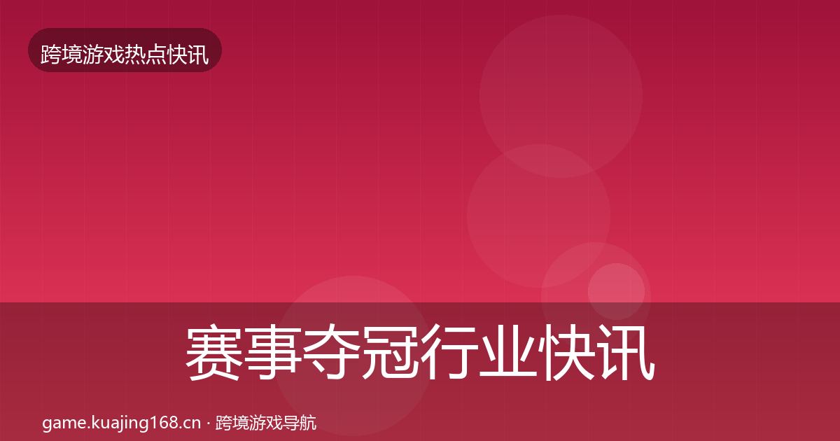 赛事夺冠行业快讯实践指南·第690篇