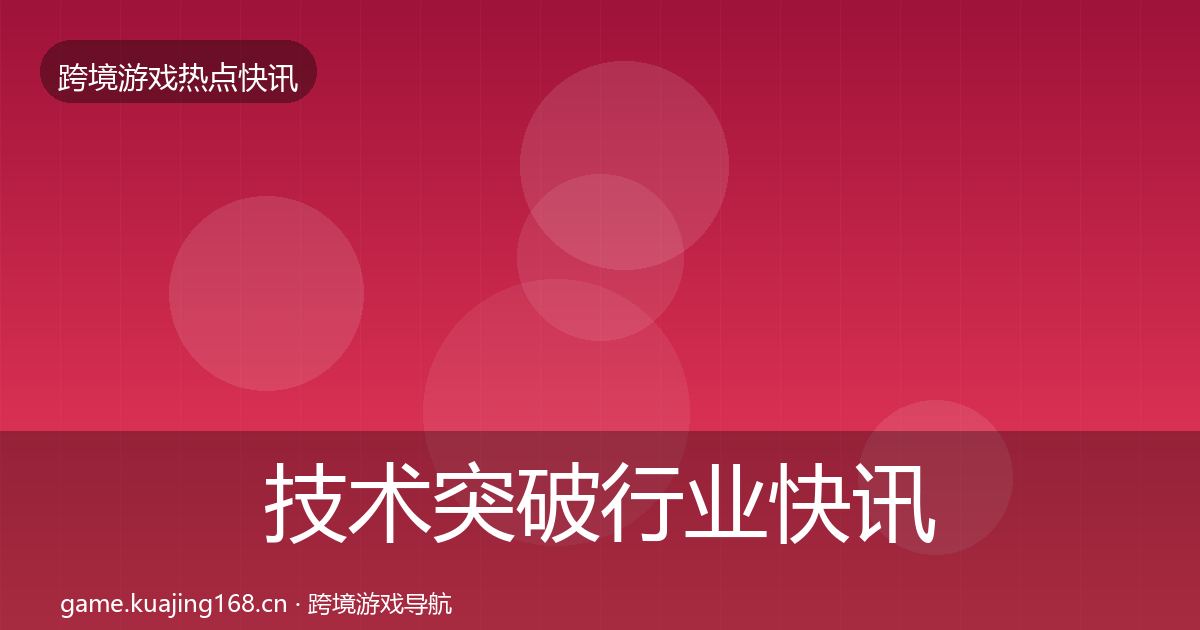 技术突破行业快讯要点梳理·第690篇