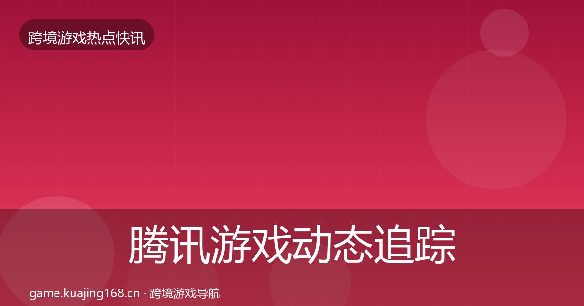 腾讯游戏动态追踪全攻略·第691篇