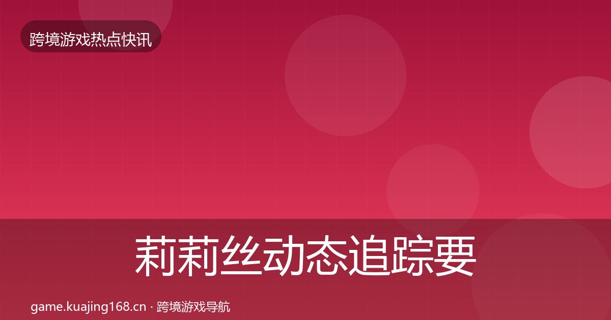 莉莉丝动态追踪要点梳理·第691篇