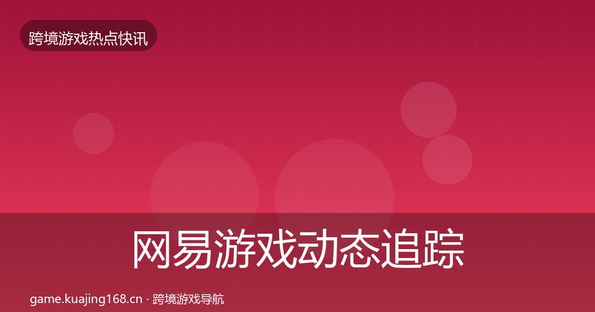 网易游戏动态追踪全攻略·第692篇