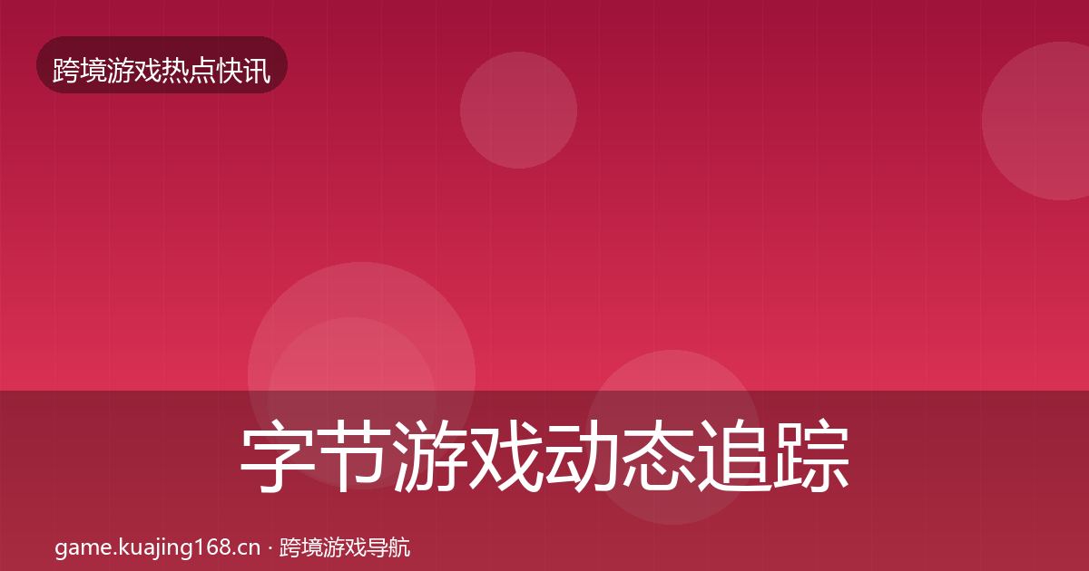 字节游戏动态追踪实践指南·第692篇