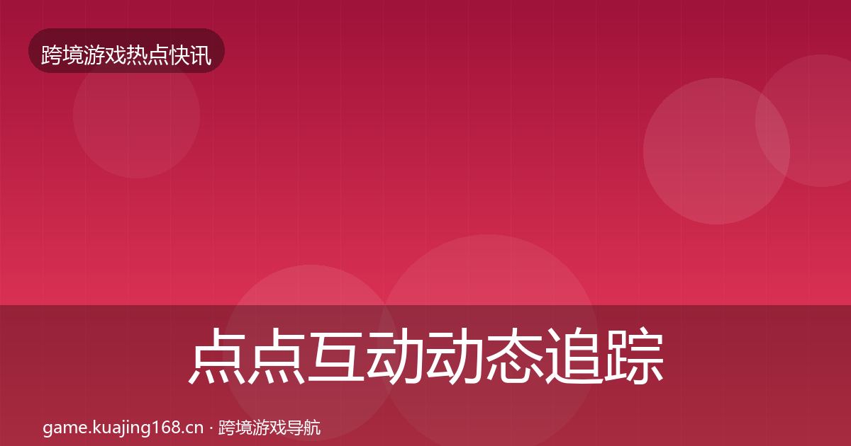 点点互动动态追踪全攻略·第693篇