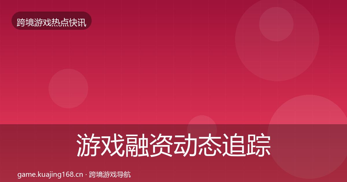 游戏融资动态追踪实践指南·第694篇
