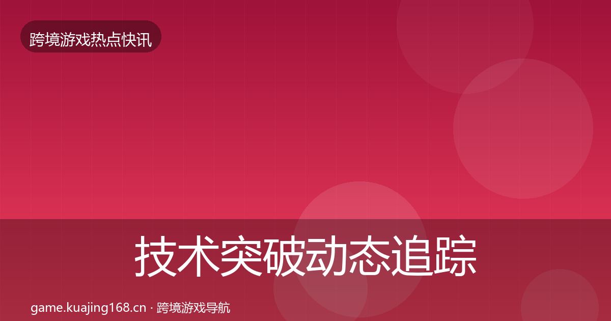 技术突破动态追踪要点梳理·第695篇