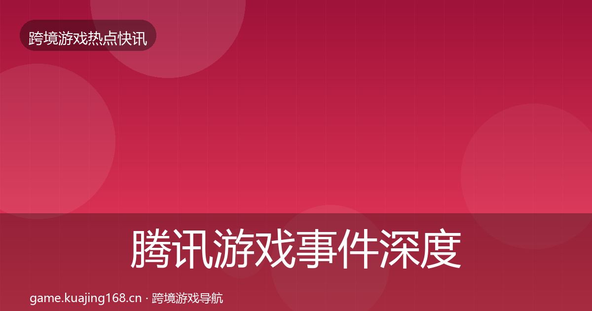 腾讯游戏事件深度解读全攻略·第696篇