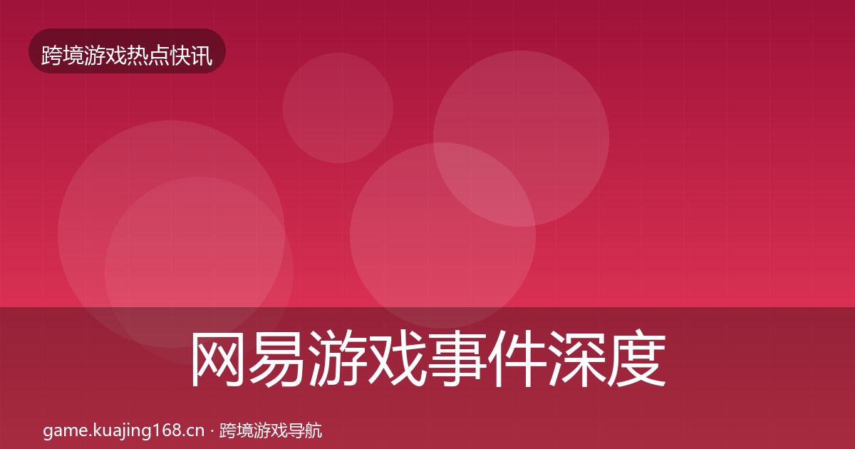 网易游戏事件深度解读全攻略·第697篇