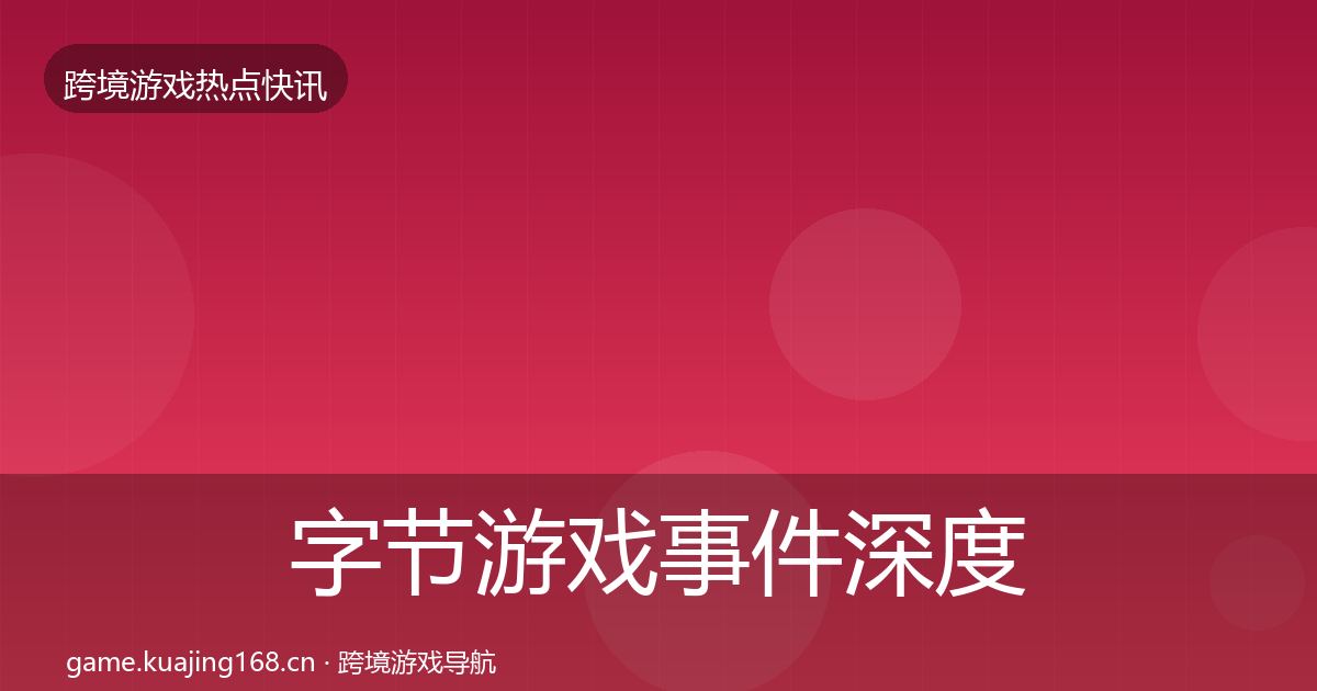 字节游戏事件深度解读实践指南·第697篇
